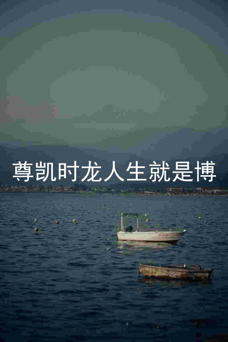 尊凯时龙人生就是博