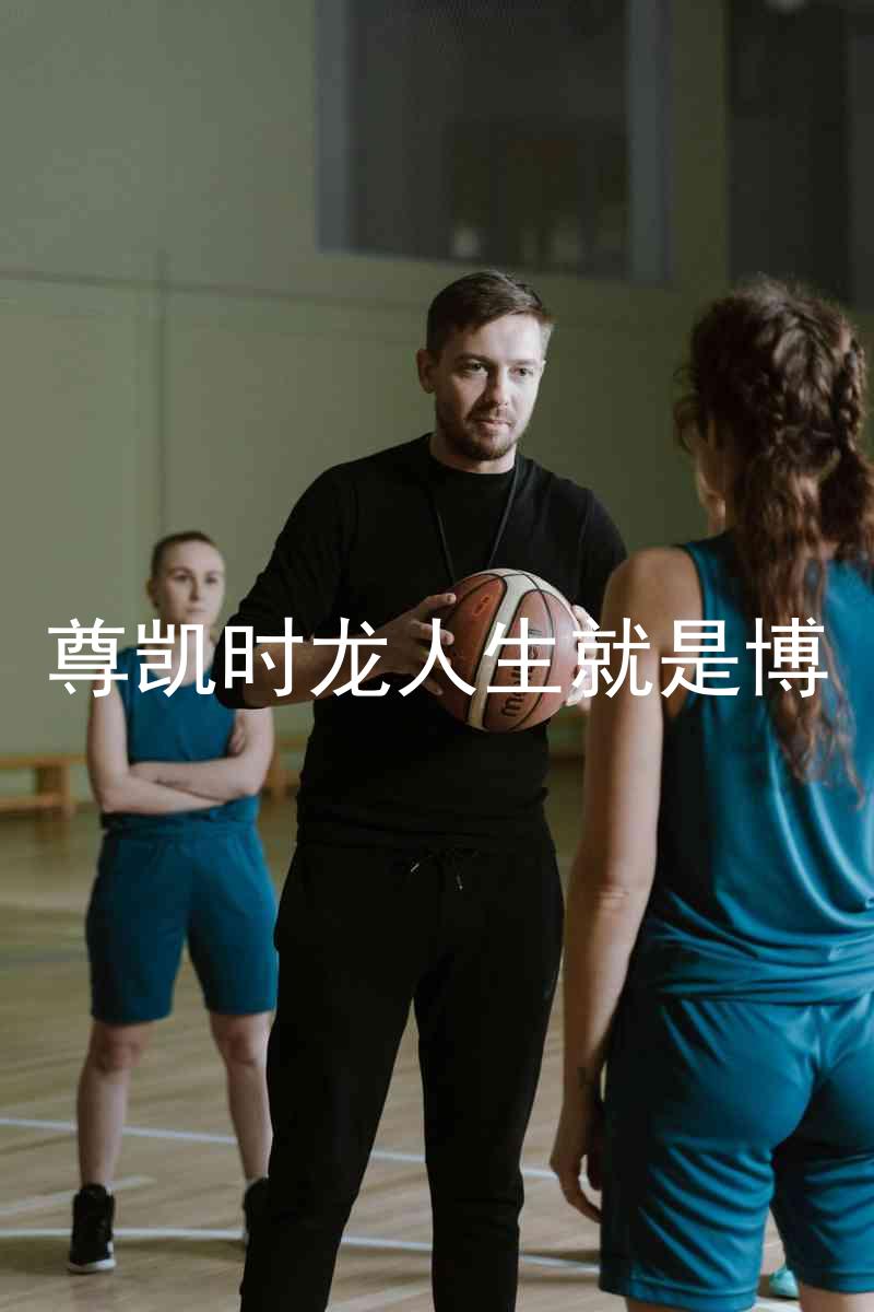 尊凯时龙人生就是博